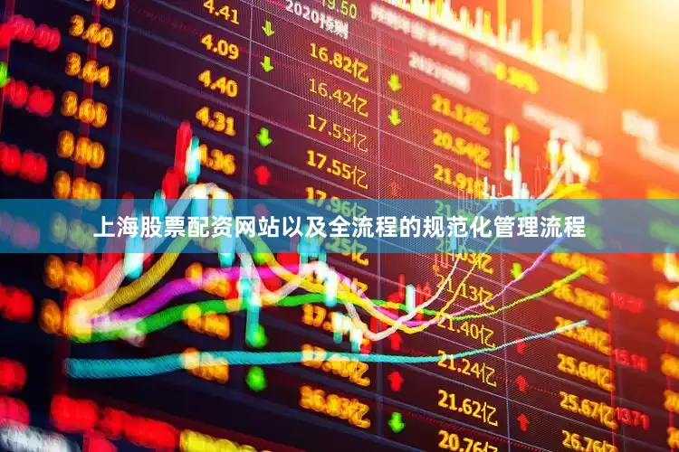 上海股票配资网站以及全流程的规范化管理流程