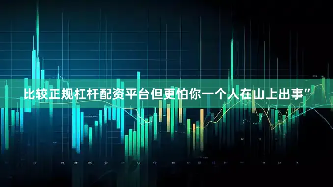 比较正规杠杆配资平台但更怕你一个人在山上出事”