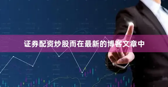 证券配资炒股　　而在最新的博客文章中