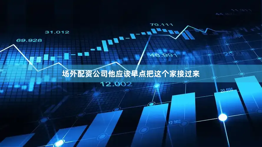 场外配资公司他应该早点把这个家接过来
