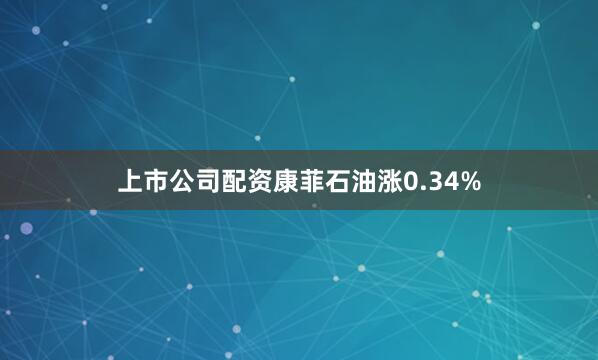 上市公司配资康菲石油涨0.34%