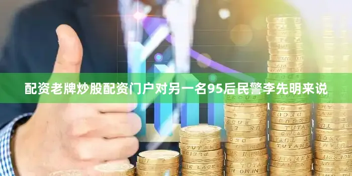 配资老牌炒股配资门户对另一名95后民警李先明来说