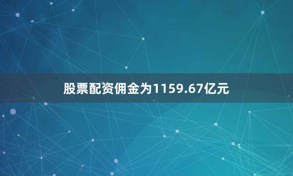 股票配资佣金为1159.67亿元