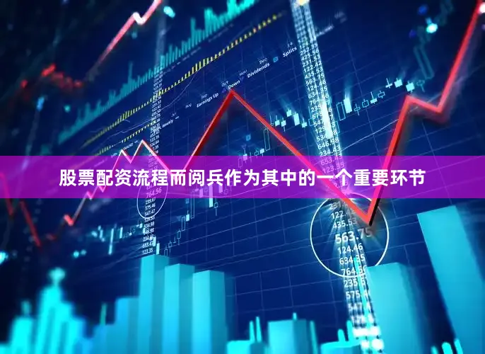 股票配资流程而阅兵作为其中的一个重要环节