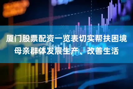 厦门股票配资一览表切实帮扶困境母亲群体发展生产、改善生活