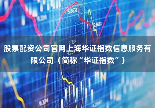 股票配资公司官网上海华证指数信息服务有限公司（简称“华证指数”）
