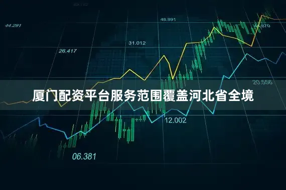 厦门配资平台服务范围覆盖河北省全境