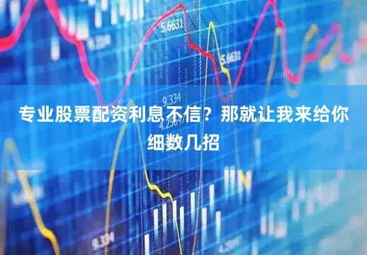 专业股票配资利息不信？那就让我来给你细数几招