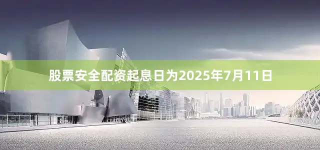 股票安全配资起息日为2025年7月11日