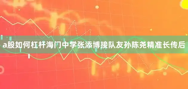 a股如何杠杆海门中学张添博接队友孙陈尧精准长传后