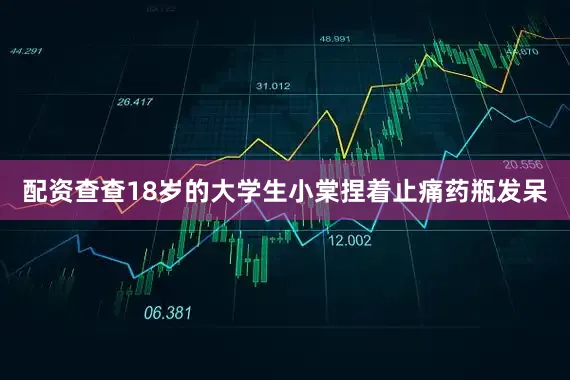 配资查查18岁的大学生小棠捏着止痛药瓶发呆