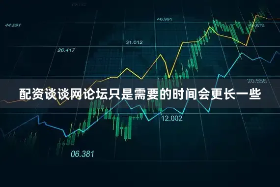 配资谈谈网论坛只是需要的时间会更长一些
